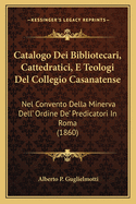 Catalogo Dei Bibliotecari, Cattedratici, E Teologi del Collegio Casanatense: Nel Convento Della Minerva Dell' Ordine de' Predicatori in Roma (1860)