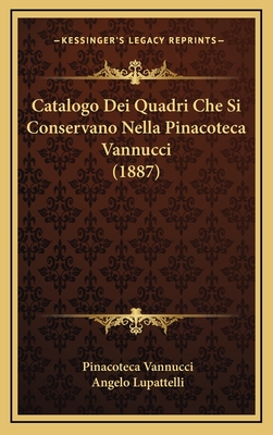 Catalogo Dei Quadri Che Si Conservano Nella Pinacoteca Vannucci (1887) - Vannucci, Pinacoteca, and Lupattelli, Angelo