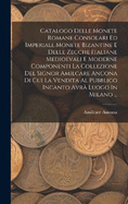 Catalogo Delle Monete Romane Consolari Ed Imperiali, Monete Bizantine E Delle Zecche Italiane Medioevali E Moderne Componenti La Collezione Del Signor Amilcare Ancona Di Cui La Vendita Al Pubblico Incanto Avr Luogo In Milano ...