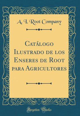 Catalogo Ilustrado de los Enseres de Root para Agricultores (Classic Reprint) - Company, A. I. Root