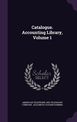 Catalogue. Accounting Library, Volume 1 - American Telephone and Telegraph Company (Creator), and Elizabeth Vaughn Dobbins (Creator)