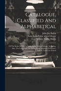 Catalogue, Classified And Alphabetical: Of The Books Of The St. Louis Public School Library. Including, Also, The Collections Of The St. Louis Academy Of Science, And St. Louis Law School