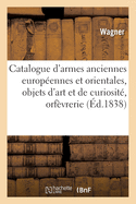 Catalogue d'Armes Anciennes Europ?ennes Et Orientales, Objets d'Art Et de Curiosit?, Orf?vrerie: Composant La Collection de MM. Mention Et Wagner. Vente, Paris, Les 19-24 Mars 1838