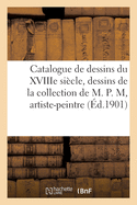 Catalogue de Dessins Anciens Des Diverses ?coles Notamment de l'?cole Fran?aise Du Xviiie Si?cle: Dessins Modernes de la Collection de M. P. M, Artiste-Peintre