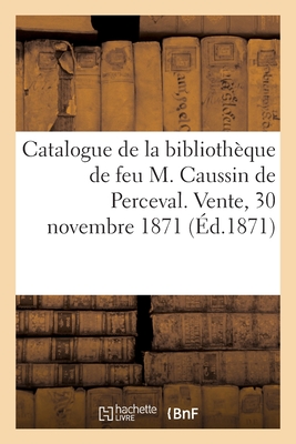 Catalogue de la Biblioth?que de Feu M. Caussin de Perceval. Vente, 30 Novembre 1871 - DeLisle, L?opold