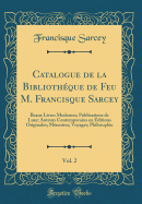 Catalogue de La Bibliotheque de Feu M. Francisque Sarcey, Vol. 2: Beaux Livres Modernes; Publications de Luxe; Auteurs Contemporains En Editions Originales; Memoires; Voyages; Philosophie (Classic Reprint)