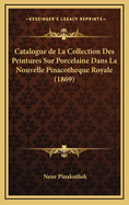 Catalogue de La Collection Des Peintures Sur Porcelaine Dans La Nouvelle Pinacotheque Royale (1869)