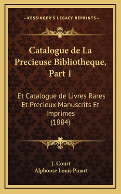 Catalogue de La Precieuse Bibliotheque, Part 1: Et Catalogue de Livres Rares Et Precieux Manuscrits Et Imprimes (1884) - Court, J, and Pinart, Alphonse Louis