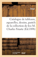 Catalogue de Tableaux Anciens Et Modernes, Aquarelles, Dessins, Pastels, Objets d'Art: Et d'Ameublement de la Collection de Feu M. Charles Yriarte