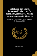 Catalogue Des Coins, Poin?ons Et Matrices De Monnaies, M?dailles, Jetons, Sceaux, Cachets Et Timbres: Dress? En Ex?cution De L'arr?t? Royal Du 18 D?cembre 1841