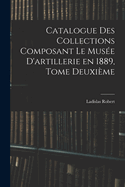 Catalogue Des Collections Composant Le Mus?e d'Artillerie En 1889, Tome Deuxi?me