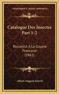 Catalogue Des Insectes Part 1-2: Recueillis a la Guyane Francaise (1861)