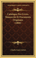 Catalogue Des Livres, Manuscrits Et Documents Originaux (1866)