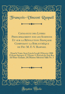 Catalogue Des Livres Principalement Sur Les Sciences Et Sur La R?volution Fran?aise Composant La Biblioth?que de Feu M. F.-V. Raspasil: Dont La Vente Aura Lieu Le Lundi 19 Janvier 1880 Et Jours Suivants a 7 Heures 1/2 Pr?cises Du Soir Rue Des Bons-Enfa