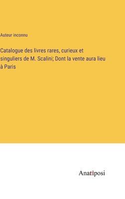 Catalogue des livres rares, curieux et singuliers de M. Scalini; Dont la vente aura lieu  Paris - Auteur Inconnu