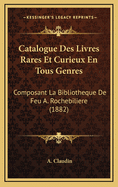 Catalogue Des Livres Rares Et Curieux En Tous Genres: Composant La Bibliotheque de Feu A. Rochebiliere (1882)