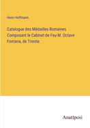 Catalogue des Mdailles Romaines Composant le Cabinet de Feu M. Octave Fontana, de Trieste