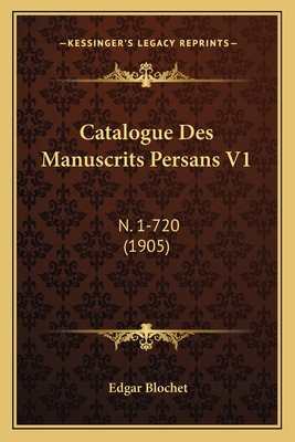 Catalogue Des Manuscrits Persans V1: N. 1-720 (1905) - Blochet, Edgar