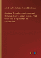 Catalogue des mollusques terrestres et fluviatiles observ?s jusqu'? ce jour ? l'?tat vivant dans le d?partement du Pas-de-Calais