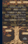 Catalogue Des Preuves de Noblesse Re?ues Par d'Hozier Pour Les ?coles Militaires, 1753-1789