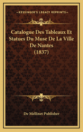 Catalogue Des Tableaux Et Statues Du Muse de La Ville de Nantes (1837)