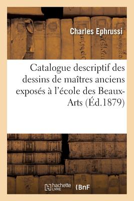 Catalogue Descriptif Des Dessins de Matres Anciens Exposs  l'cole Des Beaux-Arts, Mai-Juin 1879 - Ephrussi, Charles