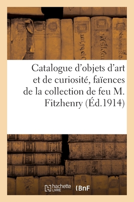 Catalogue d'Objets d'Art Et de Curiosit?, Fa?ences, Porcelaines, Bo?tes, Miniatures, Tableaux: Livres, Cuirs, Objets En M?tal Laqu?, Ambres, Bois Sculpt?s de la Collection de Feu M. Fitzhenry - Mannheim, MM