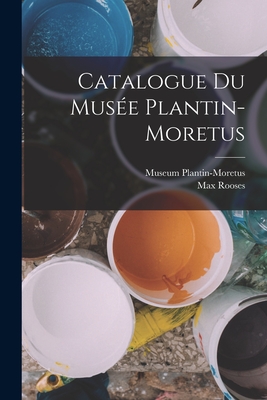 Catalogue Du Muse Plantin-Moretus - Rooses, Max, and Museum Plantin-Moretus (Creator)