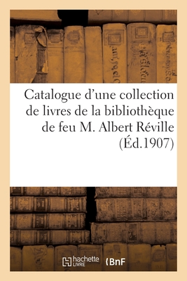 Catalogue d'Une Collection de Livres de la Biblioth?que de Feu M. Albert R?ville - LeRoux, Ernest