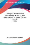 Catalogue D'Une Collection De Manuscrits Arabes Et Turcs Appartenant A La Maison E. J. Brill A Leide (1886)