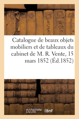 Catalogue d'Une Vente de Beaux Objets Mobiliers Et d'Une Collection de Tableaux Du Cabinet de M. R.: Vente, 15 Mars 1852 - Roussel