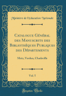 Catalogue Gnral Des Manuscrits Des Bibliothques Publiques Des Dpartements, Vol. 5: Metz, Verdun, Charleville (Classic Reprint)