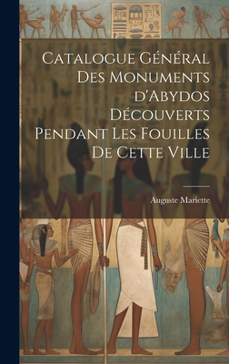 Catalogue General Des Monuments D'Abydos Decouverts Pendant Les Fouilles de Cette Ville - Mariette, Auguste