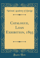 Catalogue, Loan Exhibition, 1893 (Classic Reprint)