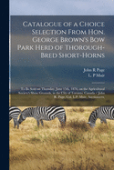 Catalogue of a Choice Selection from Hon. George Brown's Bow Park Herd of Thorough-Bred Short-Horns: To Be Sold on Thursday, June 15th, 1876, on the Agricultural Society's Show Grounds, in the City of Toronto, Canada (Classic Reprint)