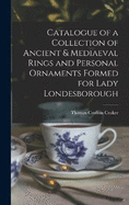 Catalogue of a Collection of Ancient & Mediaeval Rings and Personal Ornaments Formed for Lady Londesborough