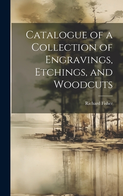 Catalogue of a Collection of Engravings, Etchings, and Woodcuts - Fisher, Richard