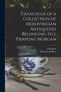 Catalogue of a Collection of Merovingian Antiquities Belonging to J. Pierpont Morgan