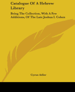 Catalogue Of A Hebrew Library: Being The Collection, With A Few Additions, Of The Late Joshua I. Cohen