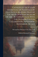 Catalogue Of A Loan Exhibition Of Paintings By Old Dutch Masters Held At The Metropolitan Museum Of Art In Connection With The Hudson-fulton Celebration, September-november, Mcmix