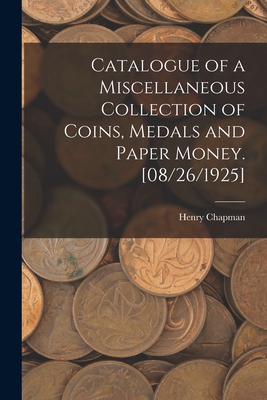 Catalogue of a Miscellaneous Collection of Coins, Medals and Paper Money. [08/26/1925] - Chapman, Henry