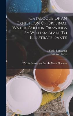 Catalogue Of An Exhibition Of Original Water-colour Drawings By William Blake To Illustrate Dante: With An Introductory Essay By Martin Birnbaum - Blake, William, and Birnbaum, Martin