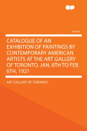 Catalogue of an Exhibition of Paintings by Contemporary American Artists at the Art Gallery of Toronto, Jan. 8th to Feb. 6th, 1921 (Classic Reprint)