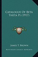 Catalogue Of Beta Theta Pi (1917) - Brown, James T (Editor)