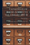 Catalogue of Books Added to the Library 1897-8 [microform]: English Books, Pages 1-29, French Books, Pages 30-52