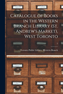 Catalogue of Books in the Western Branch Library (St. Andrew's Market), West Toronto [microform]