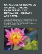 Catalogue of Books on Architecture and Engineering, Civil, Mechanical, Military, and Naval, New and Old: Together with an Incorporated List of Members, Etc., of the Several Learned Societies for the Promotion of Architecture and Civil and Mechanical Engin