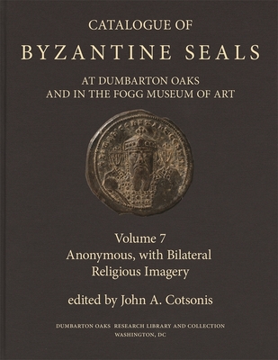 Catalogue of Byzantine Seals at Dumbarton Oaks and in the Fogg Museum of Art: Anonymous, with Bilateral Religious Imagery - Cotsonis, John (Editor)