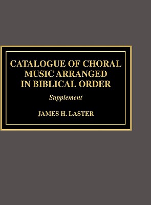 Catalogue of Choral Music Arranged in Biblical Order: Supplement to - Laster, James H