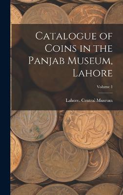 Catalogue of Coins in the Panjab Museum, Lahore; Volume 1 - Lahore Central Museum (Creator)